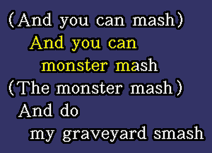 (And you can mash)
And you can
monster mash

(The monster mash)
And do

my graveyard smash l