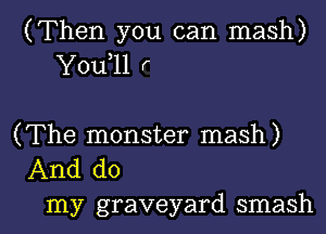 (Then you can mash)
Y0u 11 r

(The monster mash)
And do

my graveyard smash l