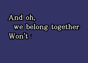 And oh,
we belong together

Wonk