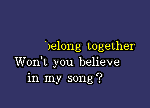 delong together

Wonk you believe
in my song?