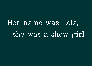 Her name was Lola,

she was a show girl