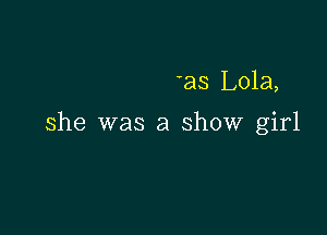 23 Lola,

she was a show girl