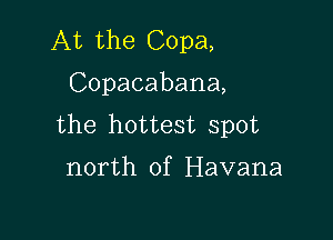 At the Copa,
Copacabana,

the hottest spot

north of Havana