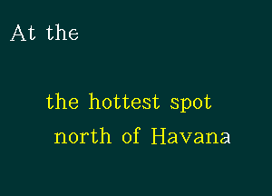 At the

the hottest spot

north of Havana