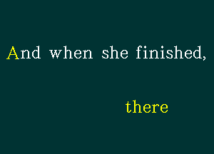 And When she finished,

there