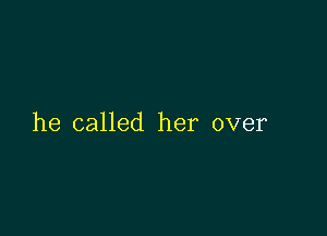 he called her over