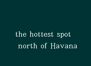 the hottest spot

north of Havana