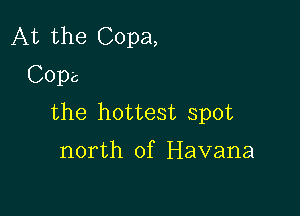 At the Copa,
Cope

the hottest spot

north of Havana