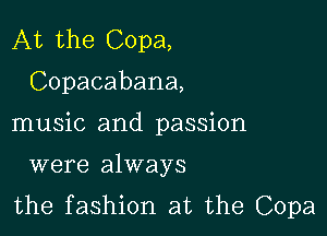 At the Copa,

Copacabana,

music and passion

were always
the fashion at the Copa