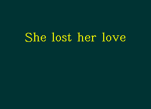 She lost her love