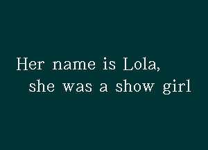 Her name is Lola,

she was a show girl