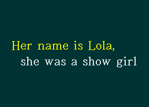 Her name is Lola,

she was a show girl