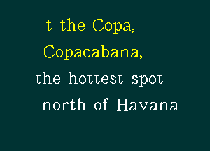 t the Copa,

Copacabana,

the hottest spot

north of Havana