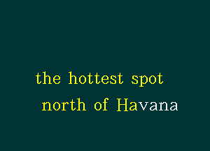 the hottest spot

north of Havana