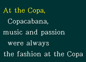 At the Copa,

Copacabana,

music and passion

were always
the fashion at the Copa