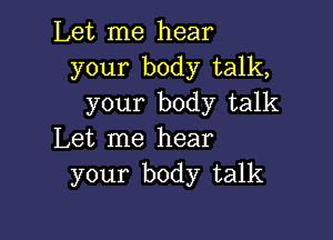 Let me hear
your body talk,
your body talk

Let me hear
your body talk