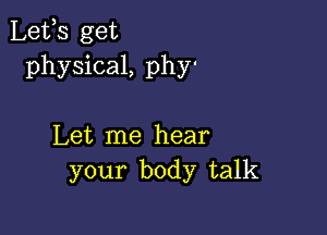 Lefs get
physical, phy'

Let me hear
your body talk