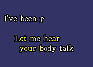 Fve been p

Let me hear
your body talk