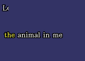 the animal in me