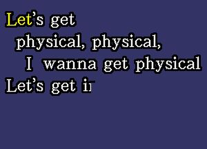 Lefs get
physical, physical,
I wanna get physical

Lefs get i1