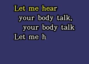 Let me hear
your body talk,
your body talk

Let me h