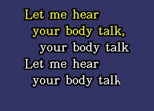 Let me hear
your body talk,
your body talk

Let me hear
your body talk