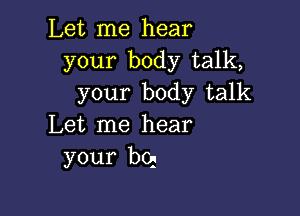 Let me hear
your body talk,
your body talk

Let me hear
your bq