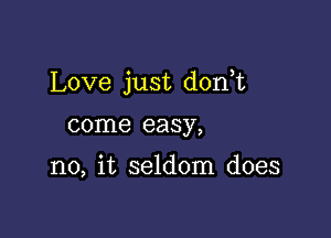 Love just dorft

come easy,

no, it seldom does