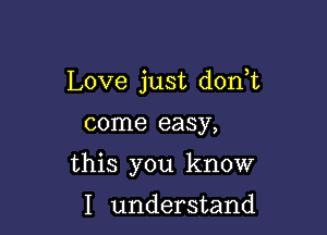 Love just don,t

come easy,

this you know

I understand