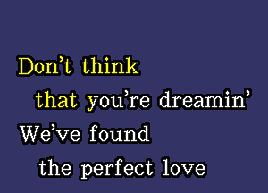 Doni think

that you re dreamid

WeWe f ound

the perfect love