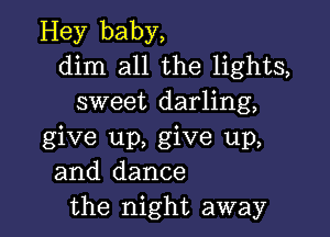 Hey baby,
dim all the lights,
sweet darling,

give up, give up,
and dance
the night away