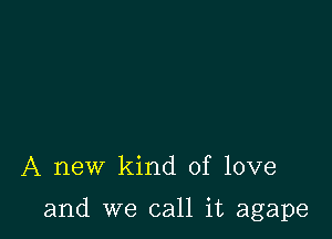 A new kind of love

and we call it agape