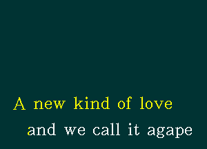 A new kind of love

and we call it agape