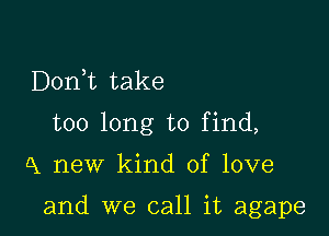 DonWL take
too long to find,

A new kind of love

and we call it agape