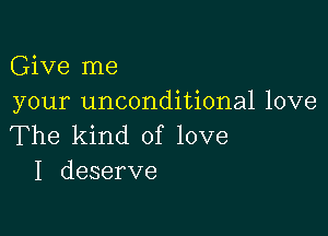 Give me
your unconditional love

The kind of love
I deserve