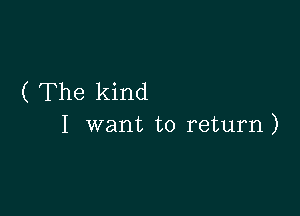 ( The kind

I want to return)