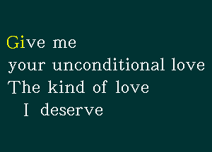 Give me
your unconditional love

The kind of love
I deserve