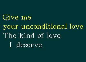 Give me
your unconditional love

The kind of love
I deserve