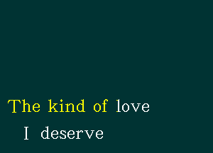 'The kind oflove

I deserve