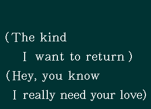 (The kind

I want to return)

(Hey, you know

I really need your love)