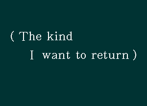 ( The kind

I want to return)