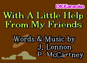 DKKaraoke

With A Little Help
From My Friends

Words 8L Music by
J. Lennon

wgp Mccwney