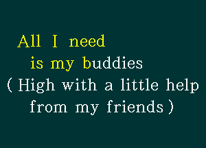 All I need
is my buddies

( High with a little help
from my friends)