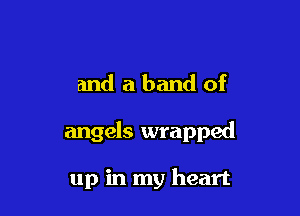 and a band of

angels wrapped

up in my heart