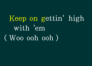 Keep on gettin, high
with em

( W00 ooh ooh )