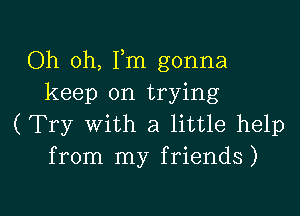 Oh oh, Fm gonna
keep on trying
(Try with a little help
from my friends)

g