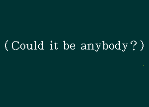 (Could it be anybody?)