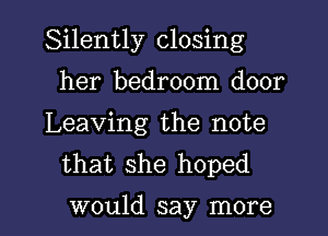 Silently closing
her bedroom door

Leaving the note
that she hoped

would say more I