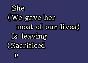 She
(We gave her
most of our lives)

13 leaving
(Sacrificed
n