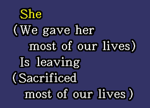 She
(We gave her
most of our lives)

13 leaving
(Sacrificed
most of our lives)